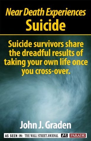 The Near-Death Experiences of Suicide Survivors: Survivors Share Their Miraculous Stories of Revival