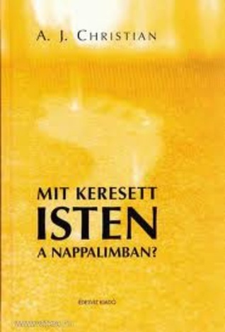 Mit Keresett Isten A Nappalimban By A J Christian Goodreads mit-keresett-isten-a-nappalimban-by-a-j-christian-goodreads