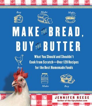 Make the Bread, Buy the Butter: What You Should and Shouldn't Cook from Scratch - Over 120 Recipes for the Best Homemade Foods