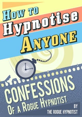 How to Hypnotise Anyone - Confessions of a Rogue Hypnotist
