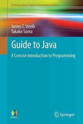 Guide to Java: A Concise Introduction to Programming by James T. Streib ...