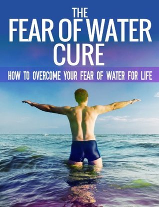 The Fear Of Water Cure - How To Overcome Your Fear Of Water For Life ...