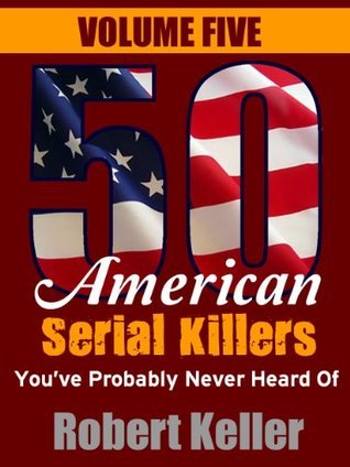 50 American Serial Killers You've Probably Never Heard Of: Volume 5