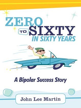 Zero to Sixty in Sixty Years: A Bipolar Success Story by John Lee ...