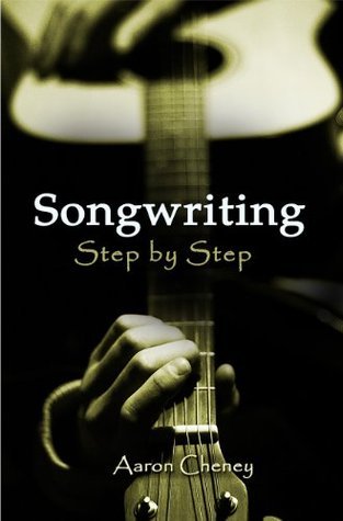 Songwriting Step By Step By Aaron Cheney Goodreads