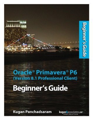 Oracle Primavera P6 (Version 8.1 Professional Client) Beginner's Guide ...