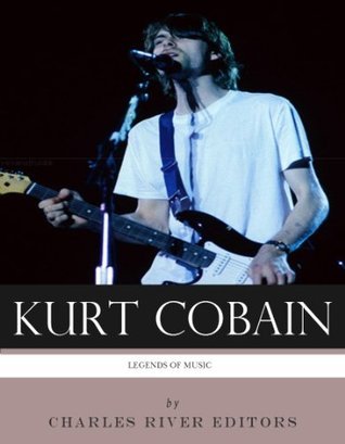 Legends of Music: The Life and Legacy of Kurt Cobain by Charles River ...