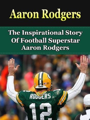Aaron Rodgers: The Inspirational Story of Football Superstar Aaron ...