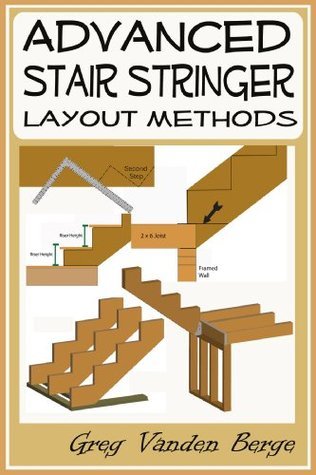 Advanced Stair Stringer Layout Methods By Greg Vanden Berge Goodreads