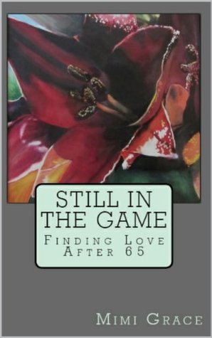 Still In The Game: Finding Love After 65 by Mimi Grace | Goodreads