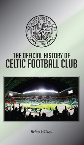 The Official History of Celtic Football Club by Brian Wilson | Goodreads