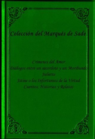 Coleccion del Marques de Sade (CRÍMENES DEL AMOR, DIALOGOS ENTRE UN SACERDOTE Y UN MORIBUNDO, JULIETTE, JUSTINE O LOS INFORTUNIOS DE LA VIRTUD, CUENTOS, ... Edicion en Espanol book cover