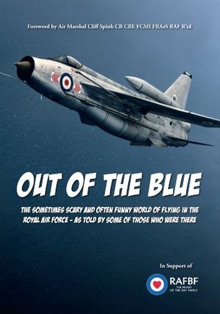 Out of the Blue: The Sometimes Scary and Often Funny World of Flying in the Royal Air Force, as Told by Some of Those Who Were There