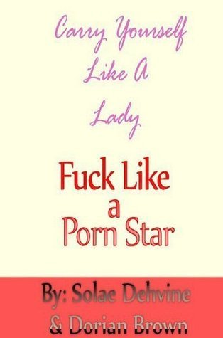 Carry Yourself Like a Lady, Fuck Like a Porn Star by Dorian Brown