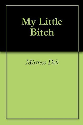 My Little Bitch by Mistress Deb | Goodreads