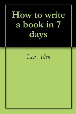 How to write a book in 7 days by Len Allen | Goodreads