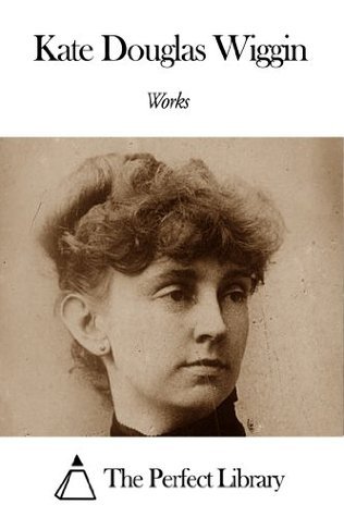 Works of Kate Douglas Wiggin by Kate Douglas Wiggin | Goodreads