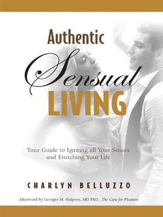 Authentic Sensual Living: Your Guide to Igniting All Your Senses and