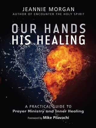Our Hands His Healing: A Practical Guide to Prayer Ministry and Inner ...