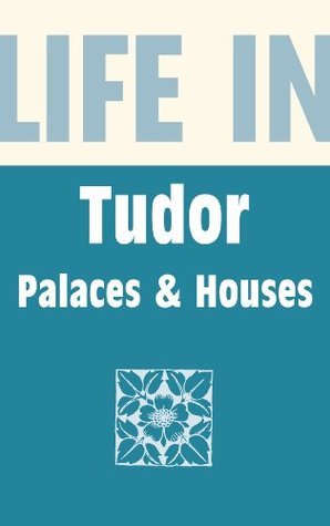 Life in Tudor Palaces & Houses by Alison Sim | Goodreads