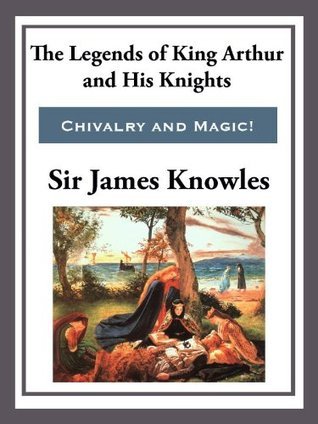 The Legend of King Arthur and His Knights by James Knowles | Goodreads