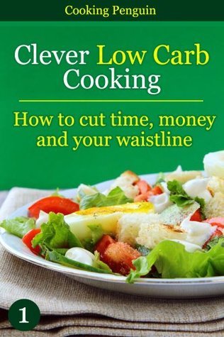 Clever Low Carb Cooking - How To Cut Time, Money and Your Waistline book cover