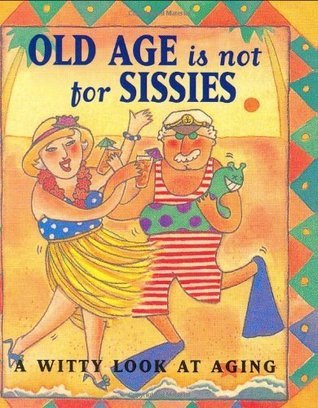Old Age Is Not for Sissies: A Witty Look at Aging by Lois L. Kaufman | Goodreads