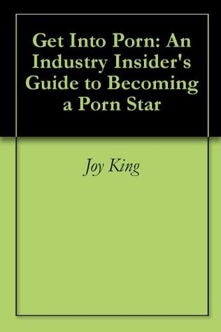 Get Into Porn: An Industry Insider's Guide to Becoming a Porn Star by