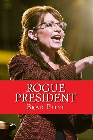Rogue President : The Presidency of Sarah Palin by Brad Pitzl Goodreads