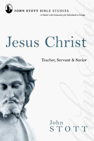Jesus Christ: Teacher, Servant And Saviour by John R.W. Stott | Goodreads