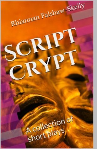Script Crypt: A collection of short plays by Rhiannan Falshaw-Skelly ...