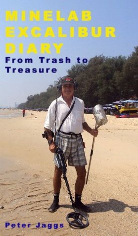 Minelab Excalibur Diary: From Trash to Treasure by Peter Jaggs | Goodreads