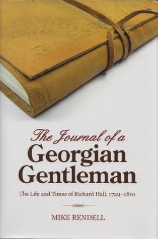 The Journal of a Georgian Gentleman: The Life and Times of Richard Hall ...