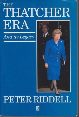 Peter Riddell The Thatcher Era and Its Legacy by Peter Riddell | Goodreads