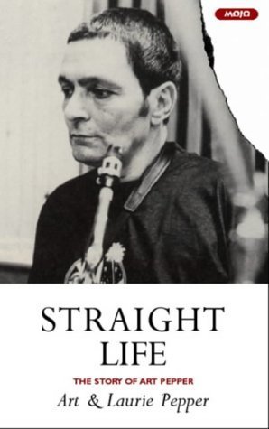 Straight Life The Story Of Art Pepper by Art Pepper Goodreads