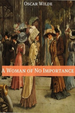 A Woman of No Importance (Annotated with Criticism and Oscar Wilde Biography)