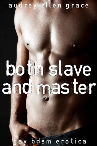 Both Slave And Master Gay BDSM Erotica By Audrey Ellen Grace Goodreads