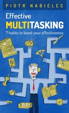 Effective Multitasking by Piotr Nabielec | Goodreads
