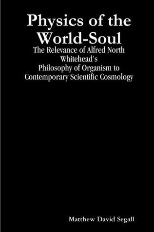 Physics of the World-Soul: The Relevance of Alfred North Whitehead's Philosophy of Organism to Contemporary Scientific Cosmology