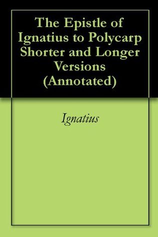 The Epistle of Ignatius to Polycarp Shorter and Longer Versions