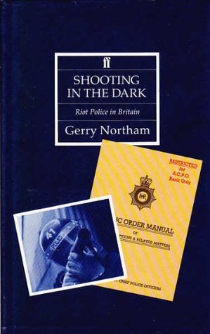 Shooting in the Dark Riot Police in Britain by Gerry Northam Goodreads