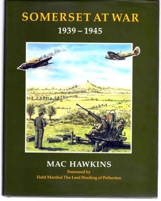 Somerset at War 1939-1945 by Mac Hawkins | Goodreads