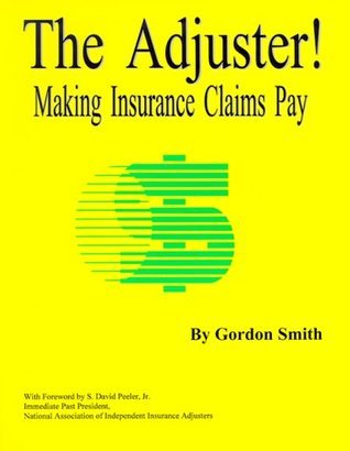 The Adjuster! Making Insurance Claims Pay by Gordon Smith | Goodreads