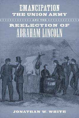 Emancipation, the Union Army, and the Reelection of Abraham Lincoln book cover