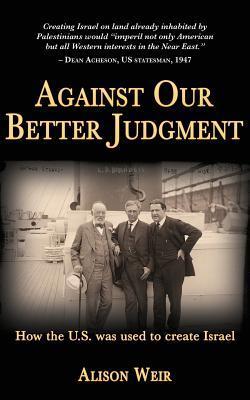 Against Our Better Judgment: The Hidden History of How the U.S. Was Used to Create Israel