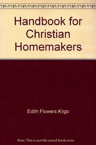 Handbook for Christian homemakers by Edith Flowers Kilgo | Goodreads