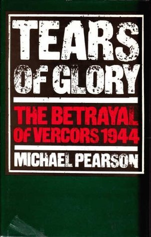 Tears of glory: The betrayal of Vercors 1944 by Michael Pearson | Goodreads