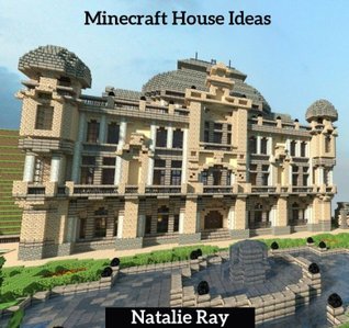 Minecraft House Ideas: The Ultimate Minecraft House Ideas Guide Building the Minecraft House You Want!