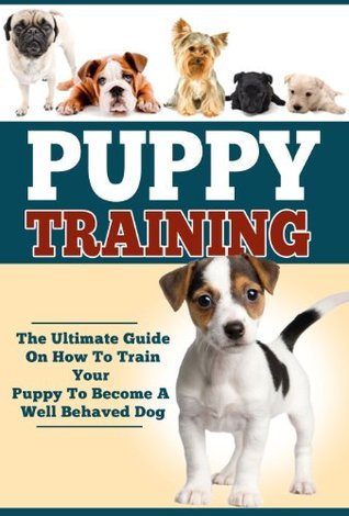 Puppy Training: A Step-By-Step Guide: How To Train Your Puppy Into ...