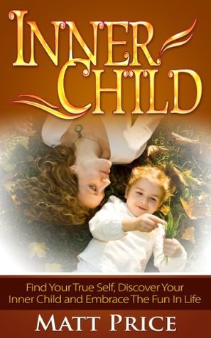 Inner Child: Find Your True Self, Discover Your Inner Child and Embrace ...